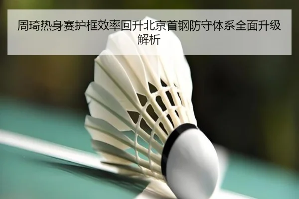 周琦热身赛护框效率回升北京首钢防守体系全面升级解析